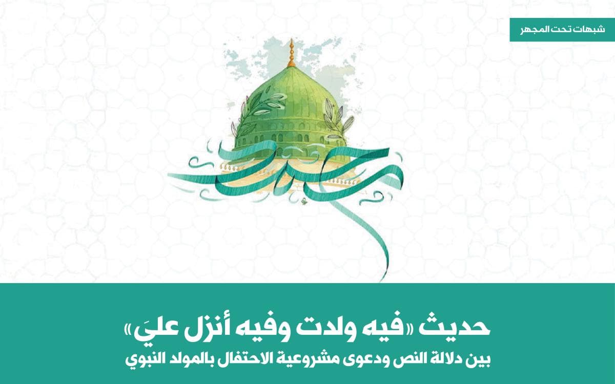 حديث «فيه ولدت وفيه أنزل عليَّ» بين دلالة النص ودعوى مشروعية الاحتفال بالمولد النبوي