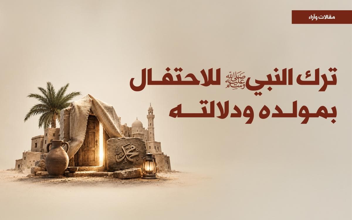 ترك النبي ﷺ للاحتفال بمولده ودلالته
